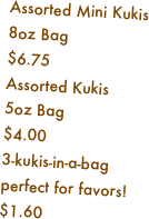 Assorted Mini Kukis
8oz Bag
$6.75
Assorted Kukis
5oz Bag
$4.00
3-kukis-in-a-bag
perfect for favors!
$1.60